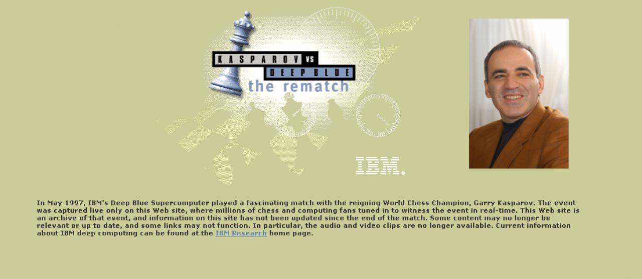[03/09/2009] 1997: Der russische Schachweltmeister Kasparov forderte den Deep-Blue-Schach-Computer von IBM zum (zweiten Duell). Zuvor behauptete er, niemals von einem Computer besiegt werden zu können. Kasparov gewann mit 4:2 gegen den IBM-Computer.