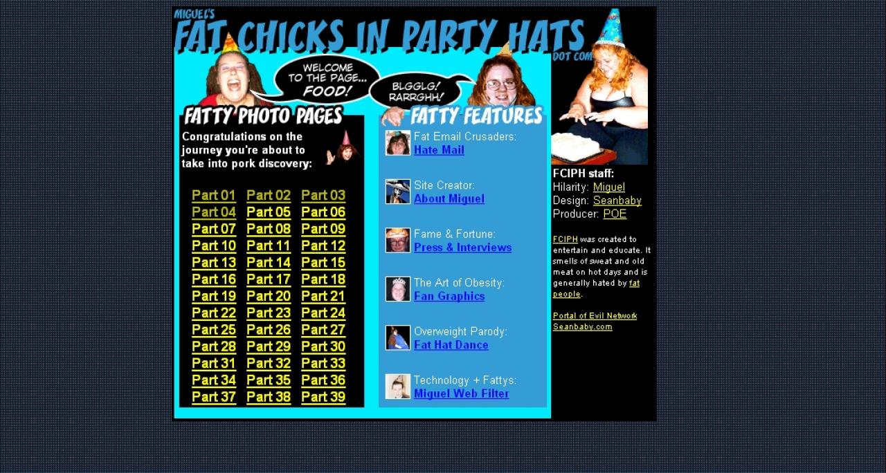 [03/09/2009] 2000: Fat Chicks in Party Hats (Fette Weiber mit Party-Hüten). Diese ulkige Website spezialisierte sich auf das Sammeln von Bildern, die korpulente Frauen zeigten. Manchmal mit, manchmal ohne Partyhut auf dem Kopf. Ein thematischer fixierter Vorläufer von failblog.org und icanhascheezburger.com.